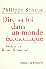 Dire sa foi dans un monde économique : perspectives économiques et solutions chrétiennes pour le XXIe siècle - Philippe Senaux