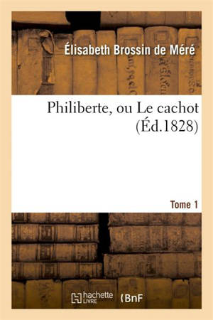 Philiberte, ou Le cachot. Tome 1 - Elisabeth Brossin de Méré