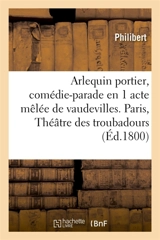 Arlequin portier, comédie-parade en 1 acte mêlée de vaudevilles, Paris : Théâtre des troubadours, 24 brumaire an IX. - Philibert