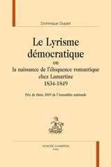 Le lyrisme démocratique ou La naissance de l'éloquence romantique chez Lamartine, 1834-1849 - Dominique Dupart