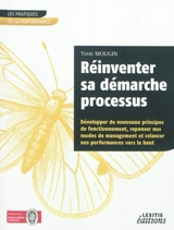 Réinventer sa démarche processus : développer de nouveaux principes de fonctionnement, repenser nos modes de management et relancer nos performances vers le haut - Yvon Mougin