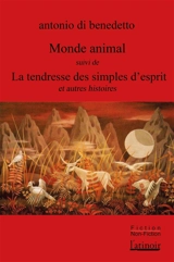 Monde animal. La tendresse des simples d'esprits : et autres histoires - Antonio Di Benedetto