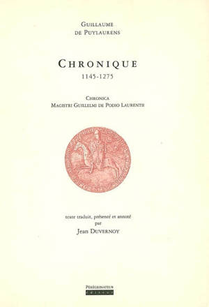 Chronique : 1145-1275. Chronica magistri Guillelmi de Podio Laurentii - Guillaume de Puylaurens