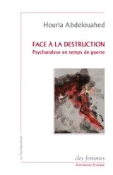 Face à la destruction : psychanalyse en temps de guerre - Houriya Abdelouahed