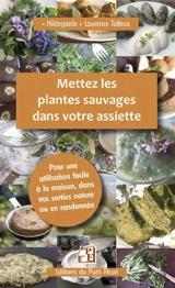 Mettez les plantes sauvages dans votre assiette : pour une utilisation facile en cuisine, à la maison et en randonnée - Laurence Talleux