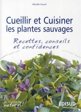Cueillir et cuisiner les plantes sauvages : recettes, conseils et confidences - Mireille Sicard