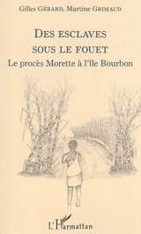 Des esclaves sous le fouet : le procès Morette à l'île Bourbon - Gilles Gérard