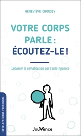 Votre corps parle : écoutez-le ! : dépasser la somatisation par l'auto-hypnose - Geneviève Choussy-Desloges