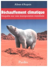 Réchauffement climatique : enquête sur une manipulation mondiale - Alban d' Arguin