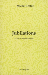 Jubilations : la vie est souvent si jolie - Michel Testut