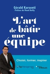 L'art de bâtir une équipe : choisir, former, inspirer - Gérald Karsenti
