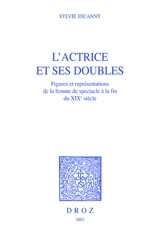 L'actrice et ses doubles : figures et représentations de la femme de spectacle à la fin du XIXe siècle - Sylvie Jouanny