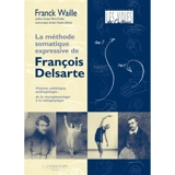 La méthode somatique expressive de François Delsarte : histoire, esthétique, anthropologie : de la neurophysiologie à la métaphysique - Franck Waille
