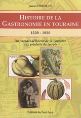 Histoire de la gastronomie en Touraine : 1530-1930 : du paradis délicieux de la Touraine aux produits du terroir - James Derouet