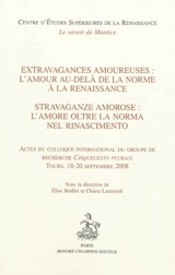 Extravagances amoureuses : l'amour au-delà de la norme à la Renaissance : actes du colloque international du groupe de recherche Cinquecento plurale, Tours, 18-20 septembre 2008. Stravaganze amorose : l'amore oltre la norma nel Rinascimento