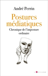 Postures médiatiques : chronique de l'imposture ordinaire - André Perrin
