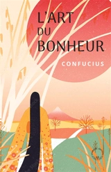 L'art du bonheur : extraits choisis des Entretiens - Confucius