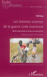 Les femmes victimes de la guerre civile ivoirienne : récits d'atrocités et (auto)reconstruction - Titi Palé