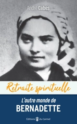 L'autre monde de Bernadette : cheminer dans l'espérance avec Bernadette Soubirous - André Cabes