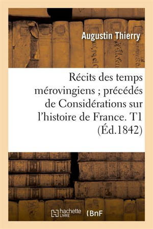 Récits des temps mérovingiens précédés de Considérations sur l'histoire de France. T1 (Ed.1842) - Augustin Thierry