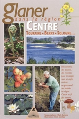 Glaner dans la région Centre : Orléanais, Berry, Touraine... : des conseils, des astuces, des recettes pour envisager, sous un angle curieux ou gourmand, des balades au bord de l'eau, dans les bois, sur la lande et dans les champs dans la région Cent - Marie Duchêne