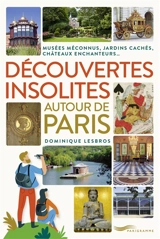 Découvertes insolites autour de Paris : musées méconnus, jardins cachés, châteaux enchanteurs... - Dominique Lesbros