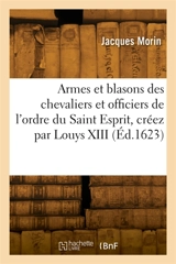 Les armes et blasons des chevaliers et officiers de l'ordre du Saint Esprit, créez par Louys XIII : Le tout gravé en tailles douces curieusement représentées - Jacques Morin