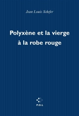 Polyxène et la vierge à la robe rouge - Jean-Louis Schefer