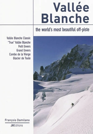 Vallée Blanche : the world's most beautiful off-piste : vallée Blanche classic, true vallée Blanche, Petit Envers, Grand Envers, combe de la Vierge, glacier de Toule - François Damilano
