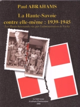 La Haute-Savoie contre elle-même : 1939-1945 : les Hauts-Savoyards vus par l'administration de Vichy - Paul Abrahams