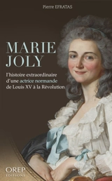 Marie Joly : l'histoire extraordinaire d'une actrice normande de Louis XV à la Révolution - Pierre Efratas