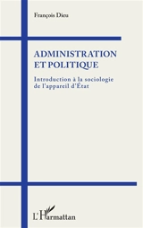 Administration et politique : introduction à la sociologie de l'appareil d'Etat - François Dieu