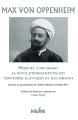 Mémoire concernant la révolutionnarisation des territoires islamiques de nos ennemis : présenté au gouvernement de l’Empire allemand, novembre 1914 - Max von Oppenheim