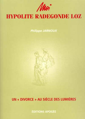 Moi, Hypolite Radegonde Loz : un divorce au siècle des Lumières - Philippe Jarnoux