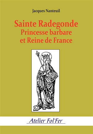 Sainte Radegonde : princesse barbare et reine de France - Jacques Nanteuil