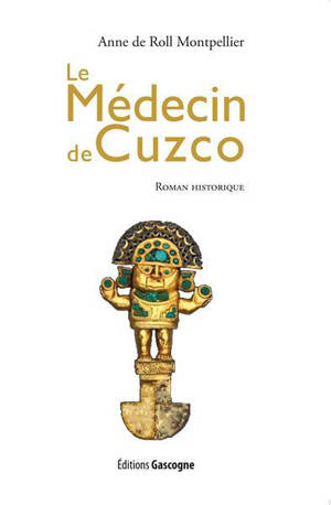 Le médecin de Cuzco : roman historique - Anne de Roll Montpellier
