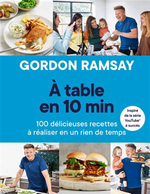A table en 10 min : 100 délicieuses recettes à réaliser en un rien de temps - Gordon Ramsay