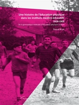 Une histoire de l'éducation physique dans les instituts médico-éducatifs : 1838-1909 : de la gymnastique médicale à l'éducation physique scolaire - Pascal Brier