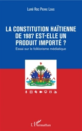 La Constitution haïtienne de 1987 est-elle un produit importé ? : essai sur le folklorisme médiatique - Luné Roc Pierre Louis