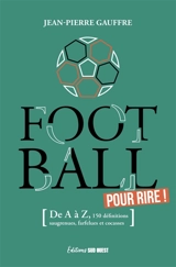 Football pour rire ! : de A à Z, 150 définitions drolatiques, biscornues et foutraques - Jean-Pierre Gauffre