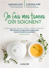 Je fais mes tisanes qui soignent : acidité gastrique, allergies, arthrose, cellulite, cholestérol... : 300 infusions et décoctions maison pour tous les troubles du quotidien - Caroline Gayet