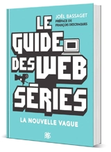 Le guide des web séries : la nouvelle vague - Joël Bassaget