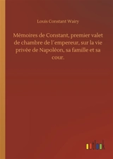 Mémoires de Constant, premier valet de chambre de l´empereur, sur la vie privée de Napoléon, sa famille et sa cour. - Wairy, Louis Constant