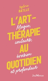L'art-thérapie au quotidien : magie, couleurs, évasion et profondeur - Sylvie Batlle
