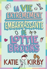 Lottie Brooks. Vol. 1. La vie extrêmement embarrassante de Lottie Brooks - Katie Kirby