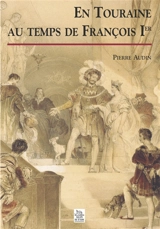 En Touraine au temps de François 1er (1515-1547) - Pierre Audin