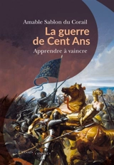 La guerre de Cent Ans : apprendre à vaincre - Amable Sablon du Corail