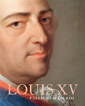 Louis XV : passions d'un roi
