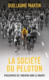 La société du peloton : philosophie de l'individu dans le groupe - Guillaume Martin-Guyonnet