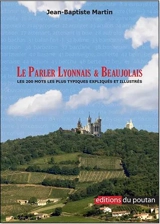Le parler lyonnais & beaujolais : les 200 mots les plus typiques expliqués et illustrés - Jean-Baptiste Martin